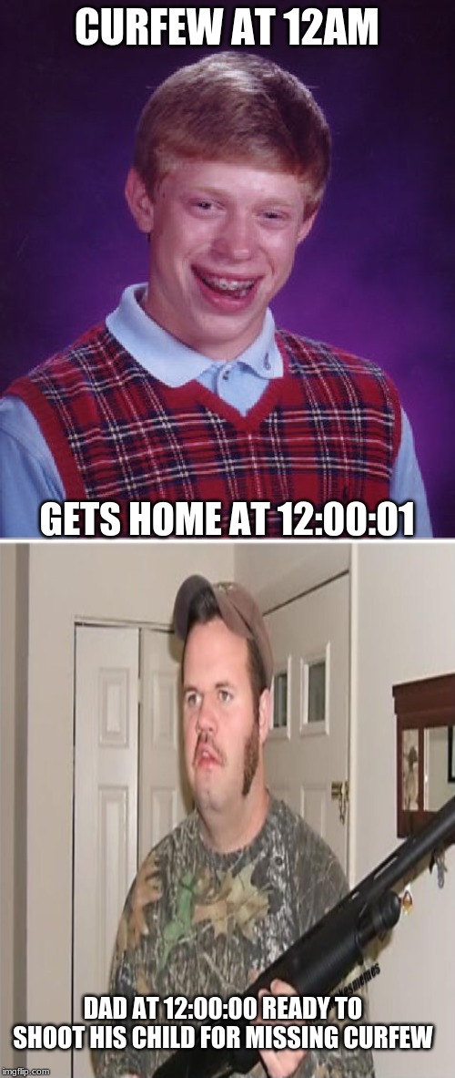 Bad Luck Brian Meme | CURFEW AT 12AM; GETS HOME AT 12:00:01; DAD AT 12:00:00 READY TO SHOOT HIS CHILD FOR MISSING CURFEW | image tagged in memes,bad luck brian | made w/ Imgflip meme maker