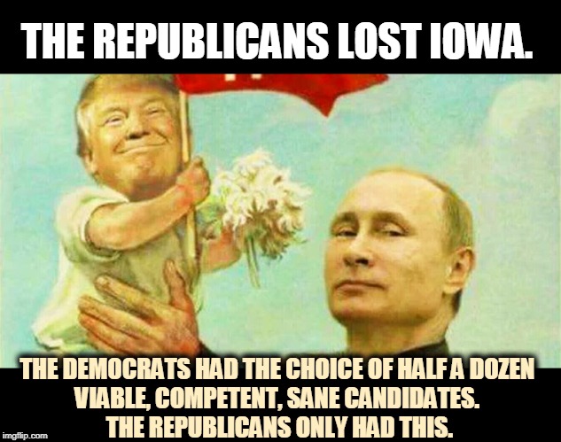 Trump Putin father and son | THE REPUBLICANS LOST IOWA. THE DEMOCRATS HAD THE CHOICE OF HALF A DOZEN 
VIABLE, COMPETENT, SANE CANDIDATES. 
THE REPUBLICANS ONLY HAD THIS. | image tagged in trump putin father and son,iowa,democrats,republicans,caucus | made w/ Imgflip meme maker
