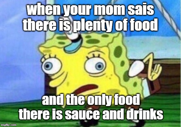 Mocking Spongebob Meme | when your mom sais there is plenty of food; and the only food there is sauce and drinks | image tagged in memes,mocking spongebob | made w/ Imgflip meme maker