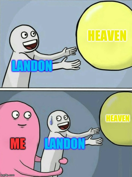 Running Away Balloon | HEAVEN; LANDON; HEAVEN; ME; LANDON | image tagged in memes,running away balloon | made w/ Imgflip meme maker