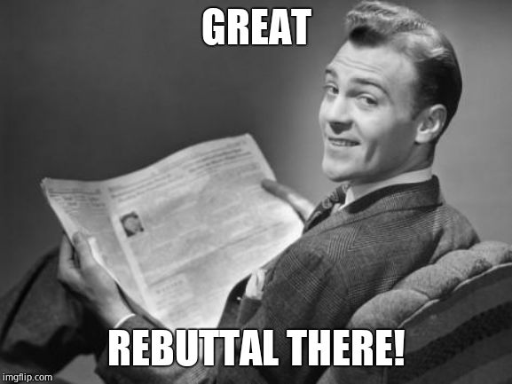50's newspaper | GREAT REBUTTAL THERE! | image tagged in 50's newspaper | made w/ Imgflip meme maker