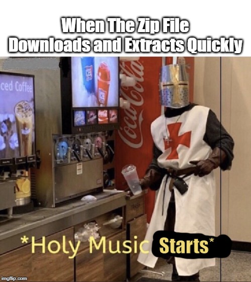 .Zip |  When The Zip File Downloads and Extracts Quickly; Starts* | image tagged in holy music stops | made w/ Imgflip meme maker