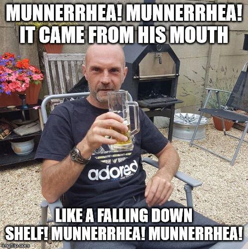 Munnerhea | MUNNERRHEA! MUNNERRHEA! IT CAME FROM HIS MOUTH; LIKE A FALLING DOWN SHELF! MUNNERRHEA! MUNNERRHEA! | image tagged in munnerhea,munner,shelf | made w/ Imgflip meme maker