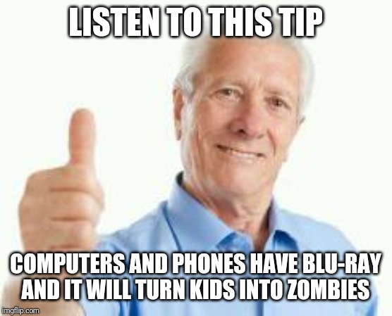 bad advice baby boomer | LISTEN TO THIS TIP; COMPUTERS AND PHONES HAVE BLU-RAY AND IT WILL TURN KIDS INTO ZOMBIES | image tagged in bad advice baby boomer | made w/ Imgflip meme maker