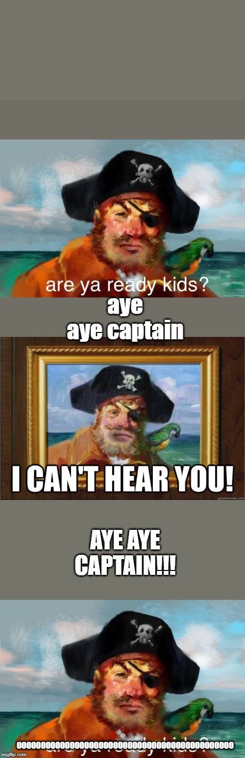 aye aye captain AYE AYE CAPTAIN!!! OOOOOOOOOOOOOOOOOOOOOOOOOOOOOOOOOOOOOOOOOOOOO | image tagged in i can't hear you,are ya ready kids | made w/ Imgflip meme maker