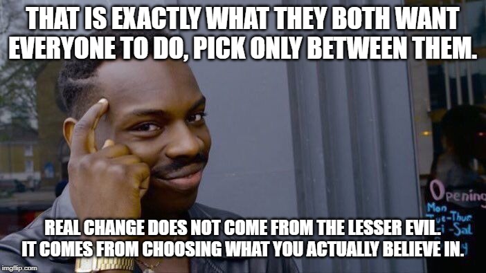 Roll Safe Think About It Meme | THAT IS EXACTLY WHAT THEY BOTH WANT EVERYONE TO DO, PICK ONLY BETWEEN THEM. REAL CHANGE DOES NOT COME FROM THE LESSER EVIL. IT COMES FROM CH | image tagged in memes,roll safe think about it | made w/ Imgflip meme maker