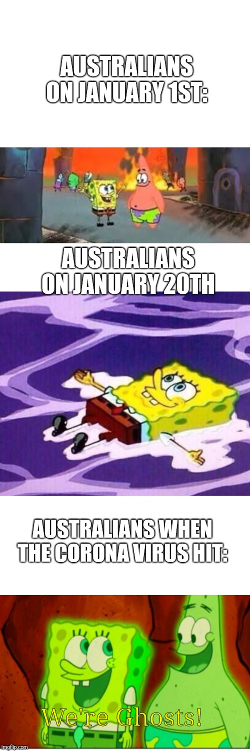 I have had a genius realization: SpongeBob must feel for Australia! | AUSTRALIANS ON JANUARY 1ST:; AUSTRALIANS ON JANUARY 20TH; AUSTRALIANS WHEN THE CORONA VIRUS HIT:; We're Ghosts! | image tagged in spongebob | made w/ Imgflip meme maker