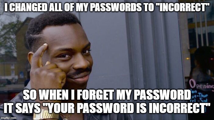 Roll Safe Think About It Meme | I CHANGED ALL OF MY PASSWORDS TO ''INCORRECT''; SO WHEN I FORGET MY PASSWORD IT SAYS ''YOUR PASSWORD IS INCORRECT'' | image tagged in memes,roll safe think about it | made w/ Imgflip meme maker