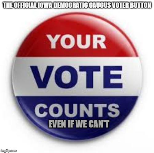 Vote | THE OFFICIAL IOWA DEMOCRATIC CAUCUS VOTER BUTTON; EVEN IF WE CAN'T | image tagged in vote | made w/ Imgflip meme maker
