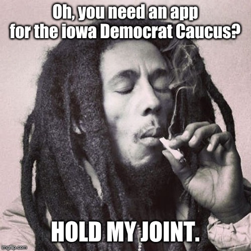 Bob Marley smoking joint | Oh, you need an app for the iowa Democrat Caucus? HOLD MY JOINT. | image tagged in bob marley smoking joint | made w/ Imgflip meme maker