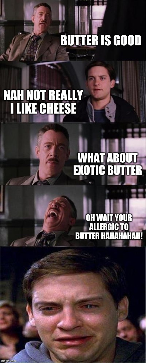 Peter Parker Cry | BUTTER IS GOOD; NAH NOT REALLY I LIKE CHEESE; WHAT ABOUT EXOTIC BUTTER; OH WAIT YOUR ALLERGIC TO BUTTER HAHAHAHAH! | image tagged in memes,peter parker cry | made w/ Imgflip meme maker