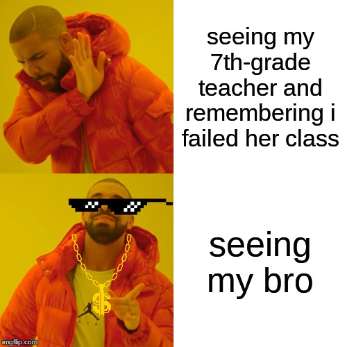 funny | seeing my 7th-grade teacher and remembering i failed her class; seeing my bro | image tagged in memes,drake hotline bling | made w/ Imgflip meme maker