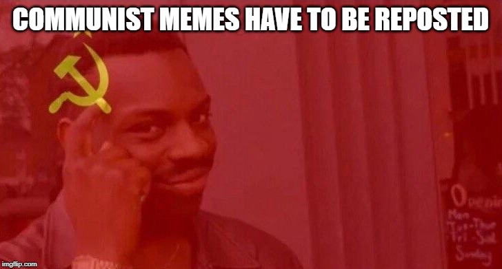 Communist Roll Safe Think About It | COMMUNIST MEMES HAVE TO BE REPOSTED | image tagged in communist roll safe think about it,communism,funny,memes,repost | made w/ Imgflip meme maker
