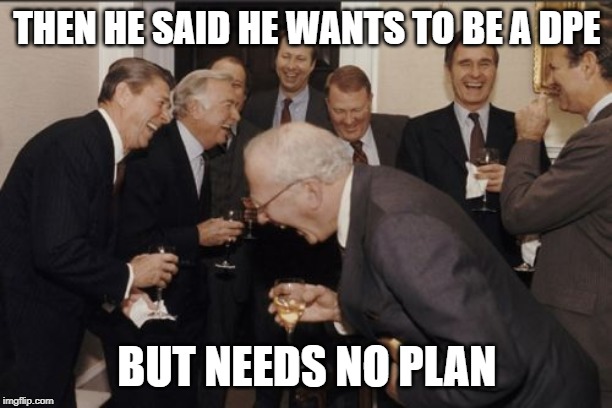THEN HE SAID HE WANTS TO BE A DPE BUT NEEDS NO PLAN | image tagged in memes,laughing men in suits | made w/ Imgflip meme maker
