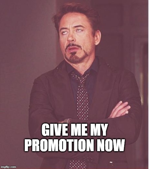 GIVE ME MY PROMOTION NOW | image tagged in memes,face you make robert downey jr | made w/ Imgflip meme maker