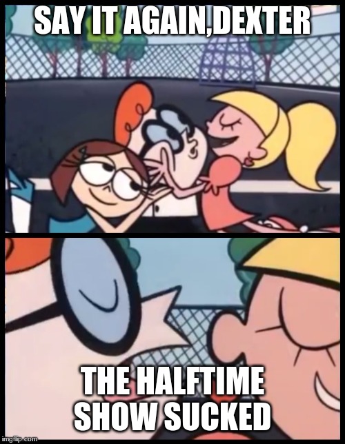 Say it Again, Dexter | SAY IT AGAIN,DEXTER; THE HALFTIME SHOW SUCKED | image tagged in memes,say it again dexter | made w/ Imgflip meme maker