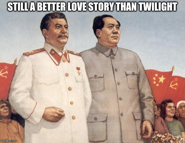 Stalin and Mao | STILL A BETTER LOVE STORY THAN TWILIGHT | image tagged in stalin and mao | made w/ Imgflip meme maker