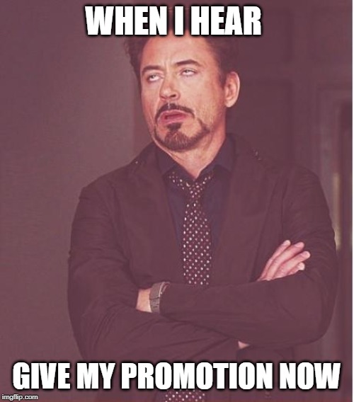 WHEN I HEAR GIVE MY PROMOTION NOW | image tagged in memes,face you make robert downey jr | made w/ Imgflip meme maker