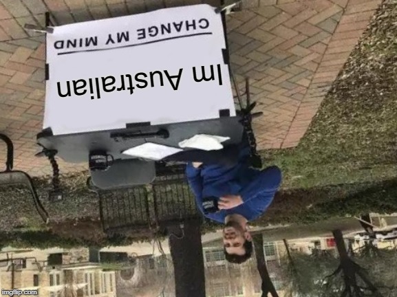 Change My Mind | Im Australian | image tagged in memes,change my mind | made w/ Imgflip meme maker