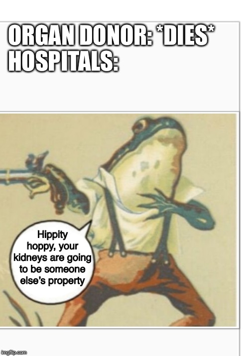 Hippity Hoppity (blank) | ORGAN DONOR: *DIES*
HOSPITALS:; Hippity hoppy, your kidneys are going to be someone else’s property | image tagged in hippity hoppity blank | made w/ Imgflip meme maker