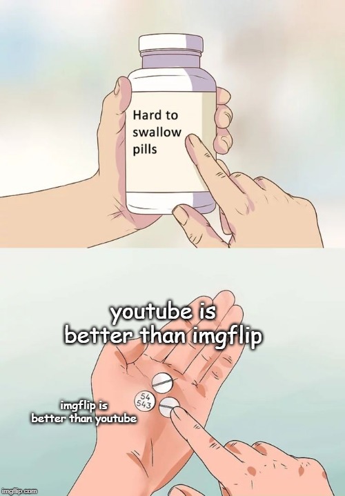 Hard To Swallow Pills | youtube is better than imgflip; imgflip is better than youtube | image tagged in memes,hard to swallow pills | made w/ Imgflip meme maker