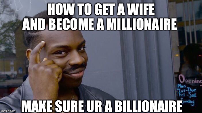 Roll Safe Think About It Meme | HOW TO GET A WIFE AND BECOME A MILLIONAIRE; MAKE SURE UR A BILLIONAIRE | image tagged in memes,roll safe think about it | made w/ Imgflip meme maker