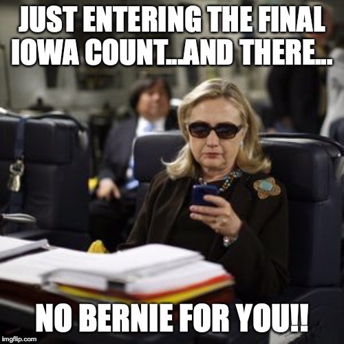 Sorry Bernie. Your time will never come...but you keep sole-licking the corrupt DNC | JUST ENTERING THE FINAL IOWA COUNT...AND THERE... NO BERNIE FOR YOU!! | image tagged in hilary clinton | made w/ Imgflip meme maker