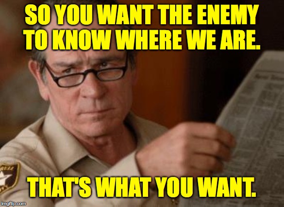 Tommy Lee Jones | SO YOU WANT THE ENEMY
TO KNOW WHERE WE ARE. THAT'S WHAT YOU WANT. | image tagged in tommy lee jones | made w/ Imgflip meme maker