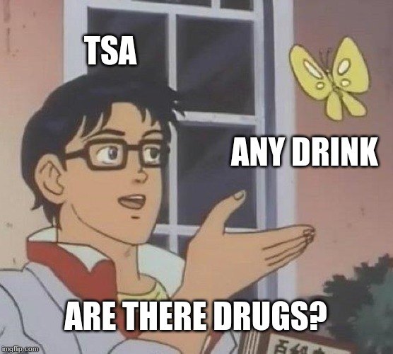 Is This A Pigeon Meme | TSA; ANY DRINK; ARE THERE DRUGS? | image tagged in memes,is this a pigeon | made w/ Imgflip meme maker