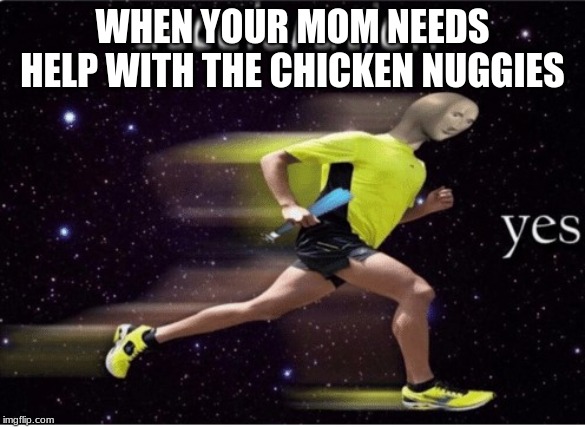 Acceleration yes | WHEN YOUR MOM NEEDS HELP WITH THE CHICKEN NUGGIES | image tagged in acceleration yes | made w/ Imgflip meme maker