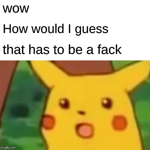 Surprised Pikachu Meme | wow How would I guess that has to be a fack | image tagged in memes,surprised pikachu | made w/ Imgflip meme maker