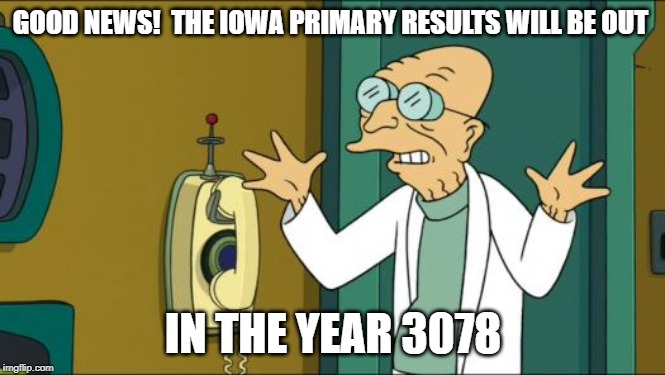 Futurama Professor | GOOD NEWS!  THE IOWA PRIMARY RESULTS WILL BE OUT; IN THE YEAR 3078 | image tagged in futurama professor | made w/ Imgflip meme maker