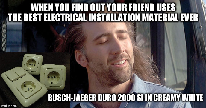 Con awesome | WHEN YOU FIND OUT YOUR FRIEND USES THE BEST ELECTRICAL INSTALLATION MATERIAL EVER; BUSCH-JAEGER DURO 2000 SI IN CREAMY WHITE | image tagged in con awesome | made w/ Imgflip meme maker