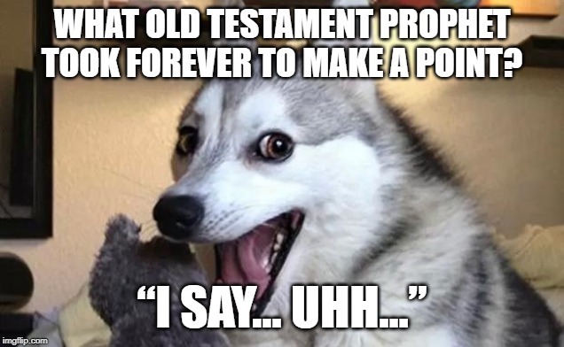 Pun dog - husky | WHAT OLD TESTAMENT PROPHET TOOK FOREVER TO MAKE A POINT? “I SAY… UHH…” | image tagged in pun dog - husky | made w/ Imgflip meme maker