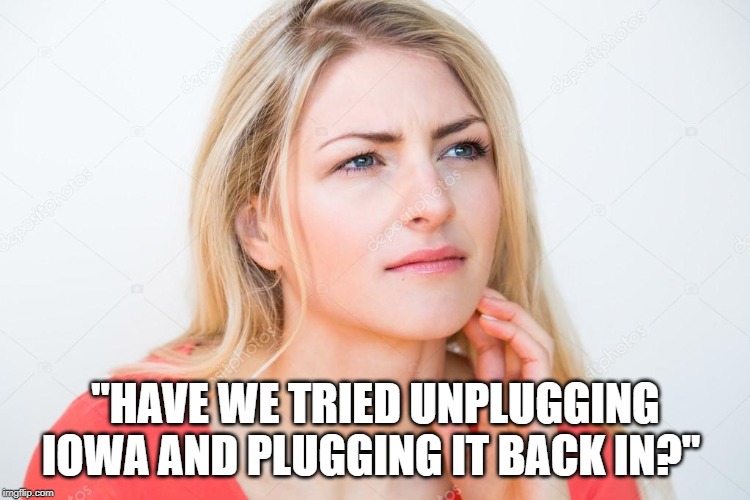 how about.. | "HAVE WE TRIED UNPLUGGING IOWA AND PLUGGING IT BACK IN?" | image tagged in thinking woman,unplugging iowa,election troubles | made w/ Imgflip meme maker