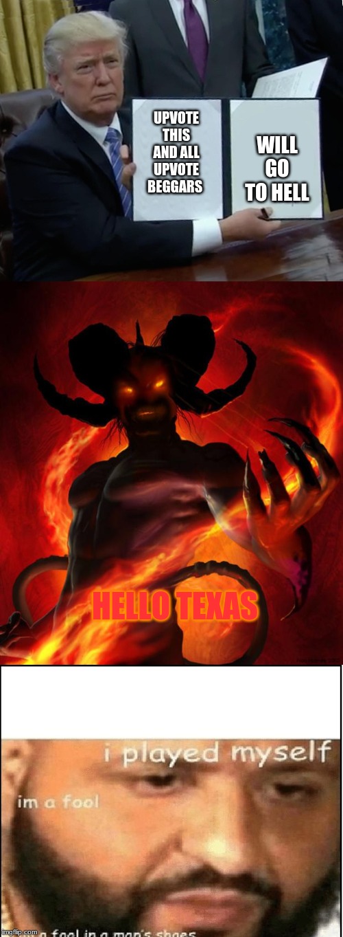 UPVOTE THIS AND ALL UPVOTE BEGGARS; WILL GO TO HELL; HELLO TEXAS | image tagged in and then the devil said,memes,trump bill signing,i played myself | made w/ Imgflip meme maker