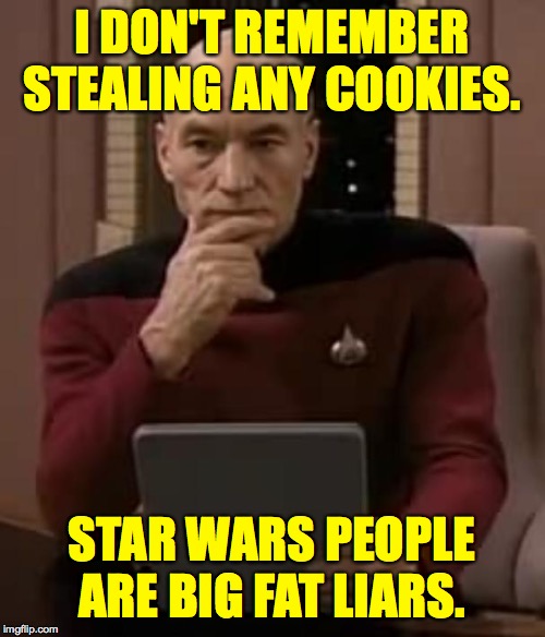 picard thinking | I DON'T REMEMBER STEALING ANY COOKIES. STAR WARS PEOPLE ARE BIG FAT LIARS. | image tagged in picard thinking | made w/ Imgflip meme maker