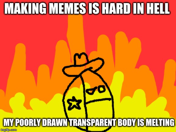 Don't beg for upvotes kids | MAKING MEMES IS HARD IN HELL; MY POORLY DRAWN TRANSPARENT BODY IS MELTING | image tagged in blank white template | made w/ Imgflip meme maker