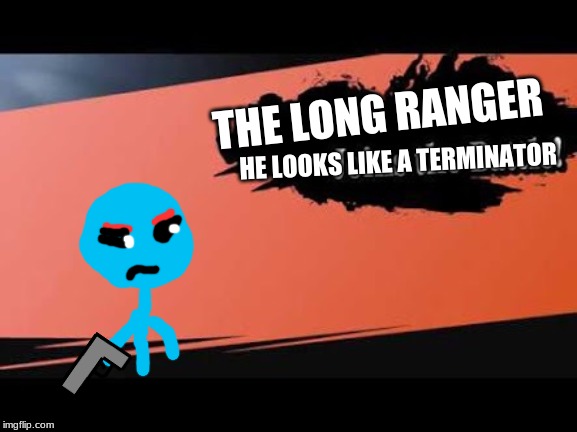 this is requested by the ultimate meme king | THE LONG RANGER; HE LOOKS LIKE A TERMINATOR | image tagged in super smash bros,requested | made w/ Imgflip meme maker