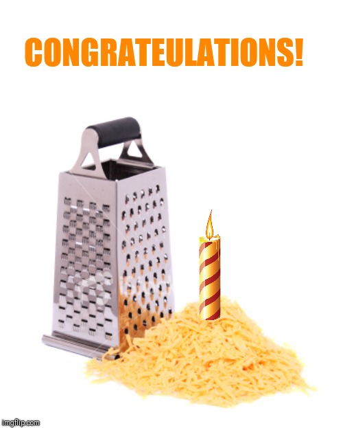 Grater Cheese | CONGRATEULATIONS! | image tagged in grater cheese | made w/ Imgflip meme maker
