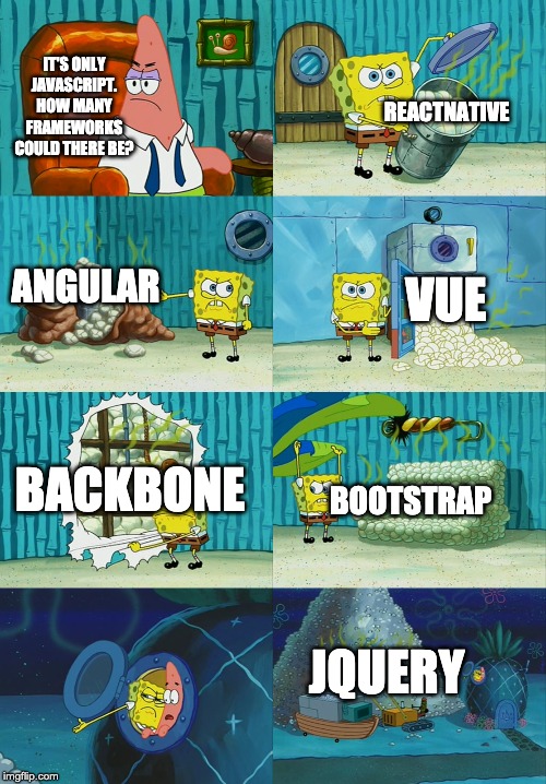 Spongebob diapers meme | REACTNATIVE; IT'S ONLY JAVASCRIPT. HOW MANY FRAMEWORKS COULD THERE BE? VUE; ANGULAR; BOOTSTRAP; BACKBONE; JQUERY | image tagged in spongebob diapers meme,ProgrammerHumor | made w/ Imgflip meme maker