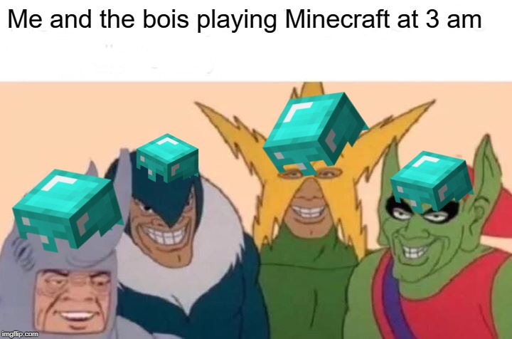 Me And The Boys | Me and the bois playing Minecraft at 3 am | image tagged in memes,me and the boys | made w/ Imgflip meme maker