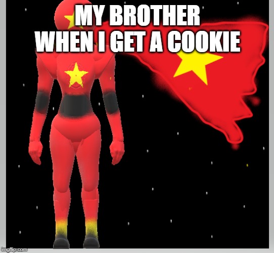 communist comrade | MY BROTHER WHEN I GET A COOKIE | image tagged in communist comrade | made w/ Imgflip meme maker