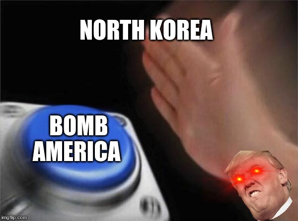 Blank Nut Button | NORTH KOREA; BOMB AMERICA | image tagged in memes,blank nut button | made w/ Imgflip meme maker