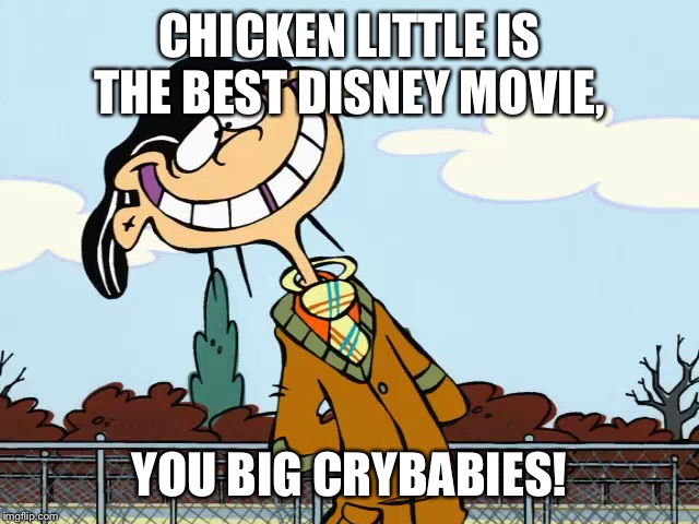 That's why Disney's Chicken Little is the best | CHICKEN LITTLE IS THE BEST DISNEY MOVIE, YOU BIG CRYBABIES! | image tagged in double | made w/ Imgflip meme maker
