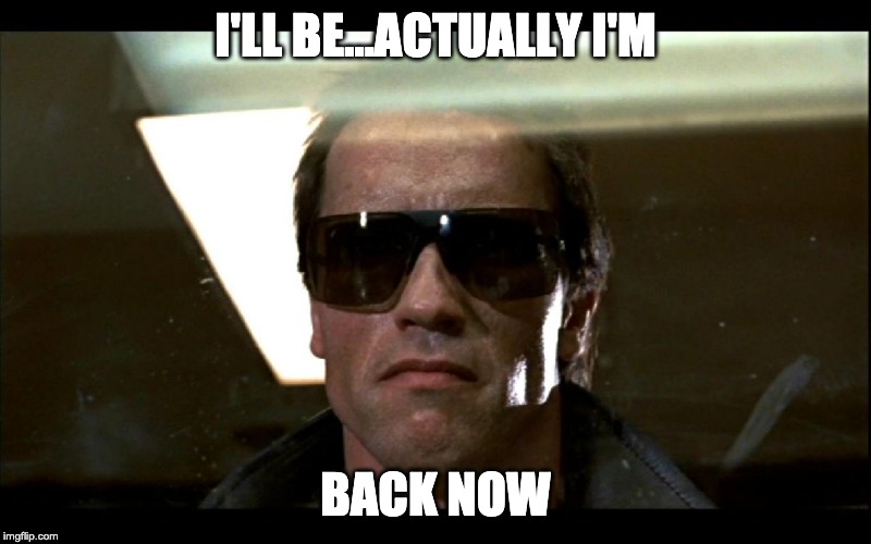 I'll be back | I'LL BE...ACTUALLY I'M; BACK NOW | image tagged in i'll be back | made w/ Imgflip meme maker