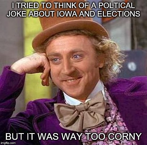 For a kernel of funny, I'll need you to lend me your ear | I TRIED TO THINK OF A POLTICAL JOKE ABOUT IOWA AND ELECTIONS; BUT IT WAS WAY TOO CORNY | image tagged in memes,creepy condescending wonka | made w/ Imgflip meme maker