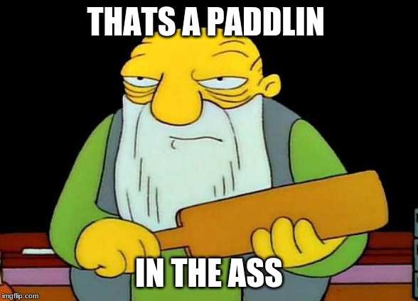 That's a paddlin' Meme | THATS A PADDLIN; IN THE ASS | image tagged in memes,that's a paddlin' | made w/ Imgflip meme maker