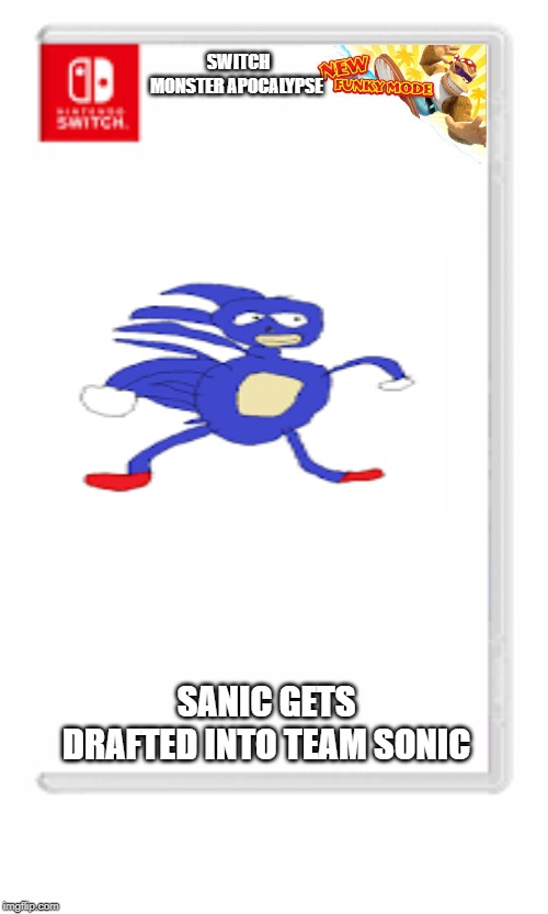 SWITCH
MONSTER APOCALYPSE; SANIC GETS DRAFTED INTO TEAM SONIC | made w/ Imgflip meme maker