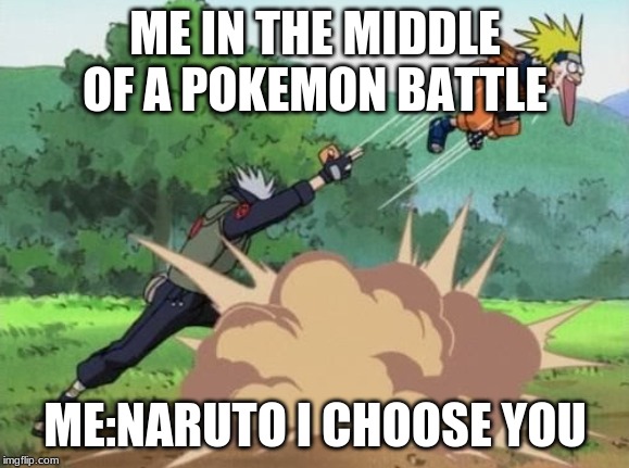 poke naruto | ME IN THE MIDDLE OF A POKEMON BATTLE; ME:NARUTO I CHOOSE YOU | image tagged in poke naruto | made w/ Imgflip meme maker